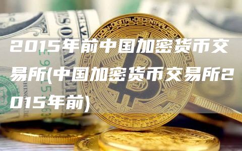 2015年前中国加密货币交易所 - 中国加密货币交易所2015年前